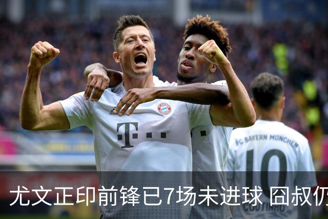 尤文正印前锋已7场未进球 囧叔仍力挺：他肯定上场